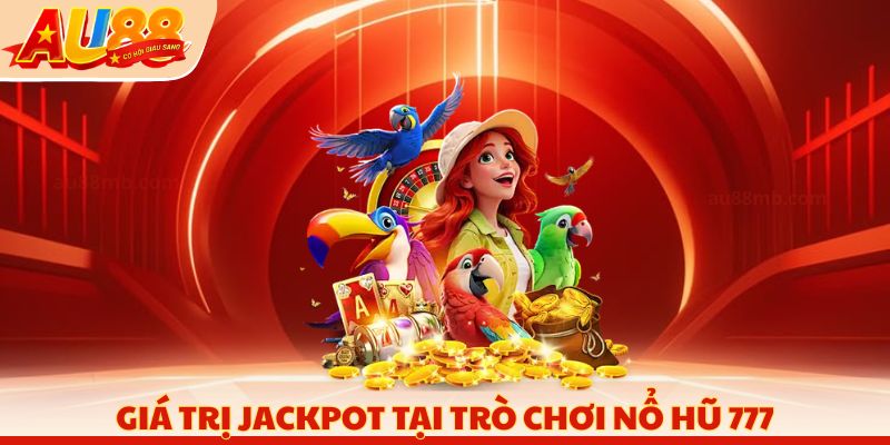 Giá trị Jackpot tại trò chơi nổ hũ 777