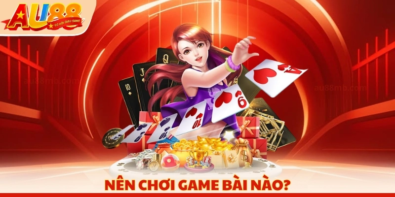 Nên chơi game bài nào?