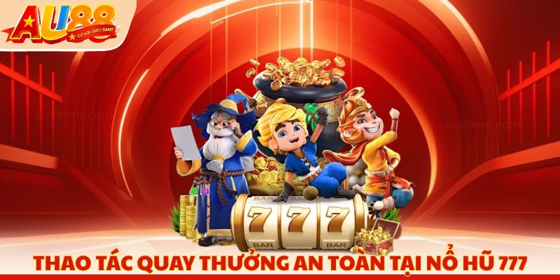 Thao tác quay thưởng an toàn tại nổ hũ 777